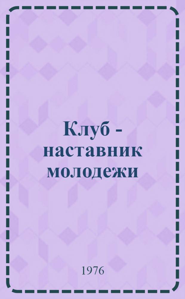Клуб - наставник молодежи : (Из опыта работы учреждений культуры Купин. р-на по ком. воспитанию трудящихся)