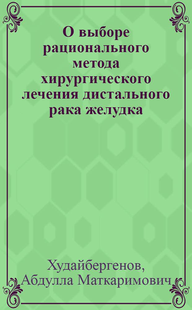 О выборе рационального метода хирургического лечения дистального рака желудка : Автореф. дис. на соиск. учен. степени канд. мед. наук : (14.00.27)