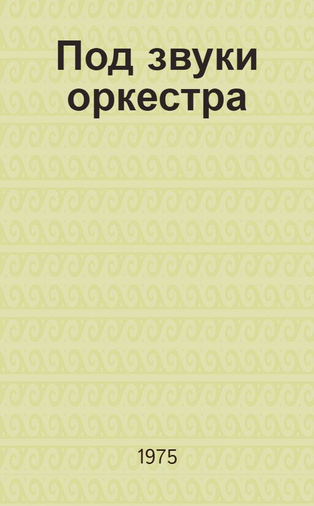 Под звуки оркестра : Юморист. рассказы