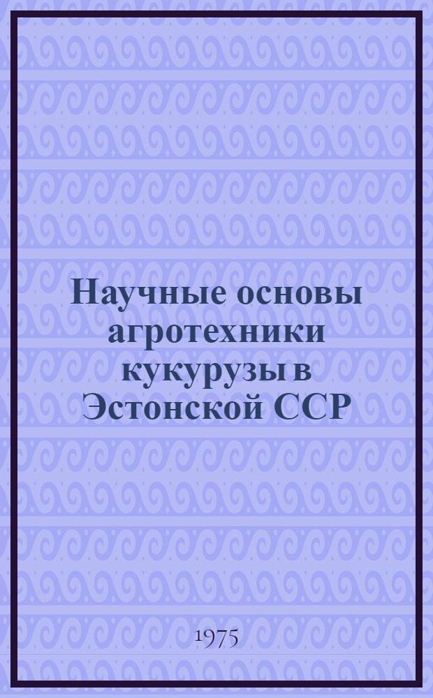 Научные основы агротехники кукурузы в Эстонской ССР : Автореф. дис. на соиск. учен. степени д-ра с.-х. наук : (06.01.09)