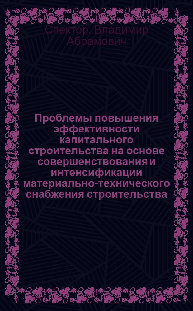 Проблемы повышения эффективности капитального строительства на основе совершенствования и интенсификации материально-технического снабжения строительства : Докл. для обсуждения