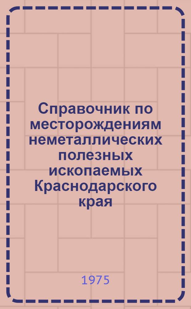 Справочник по месторождениям неметаллических полезных ископаемых Краснодарского края : Ч. 1-. Ч. 1 : Строительные материалы