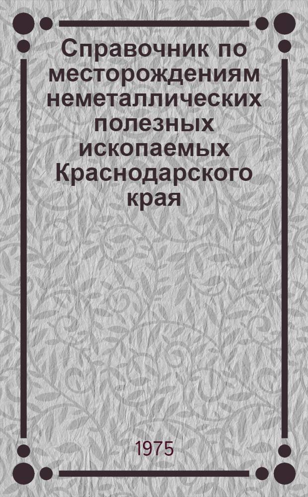 Справочник по месторождениям неметаллических полезных ископаемых Краснодарского края : Ч. 1-. Ч. 2 : Горно-химическое, горнорудное сырье, нерудное сырье для металлургии и торф