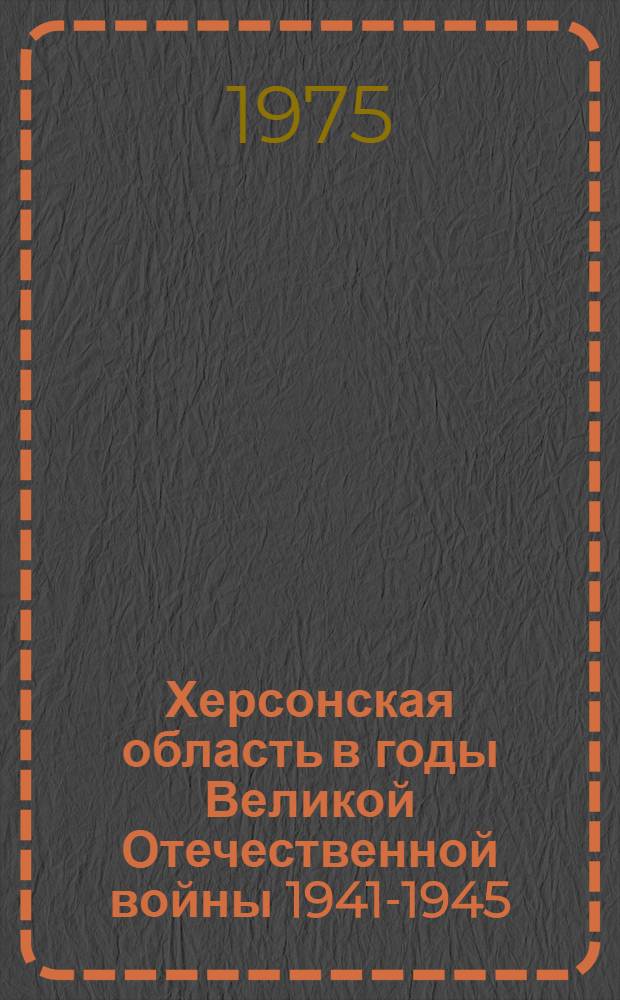 Херсонская область в годы Великой Отечественной войны 1941-1945 : Сборник документов и материалов