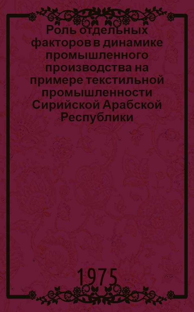 Роль отдельных факторов в динамике промышленного производства на примере текстильной промышленности Сирийской Арабской Республики : Автореф. дис. на соиск. учен. степени канд. экон. наук : (08.00.11)