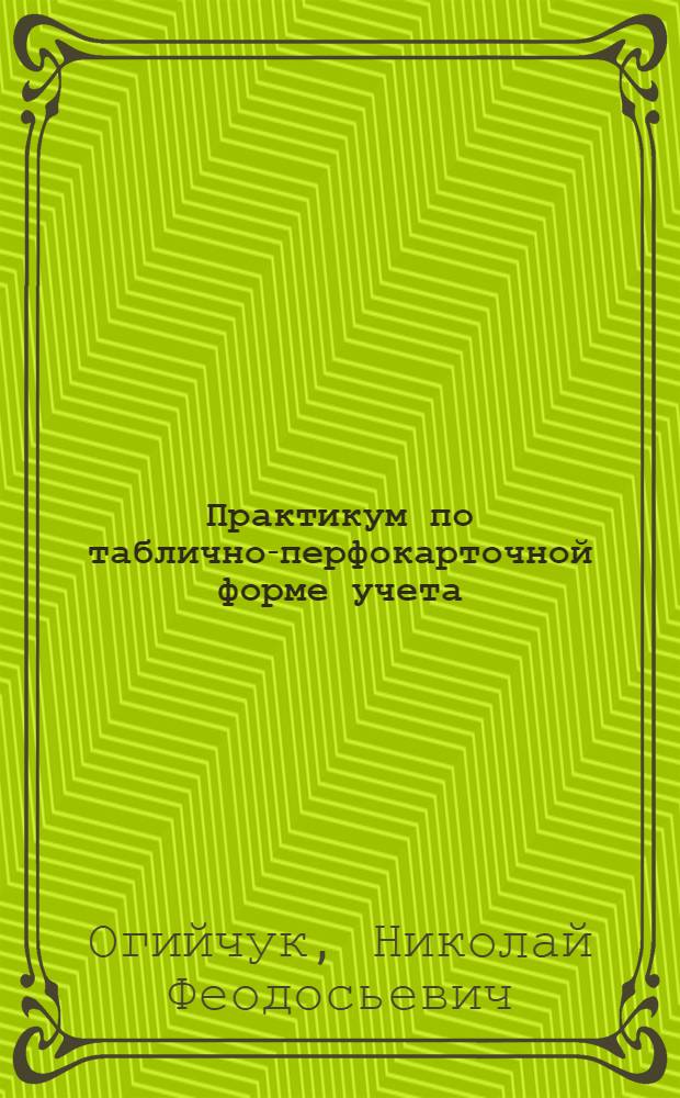 Практикум по таблично-перфокарточной форме учета : (Комплексная механизация учета) : Учеб. пособие
