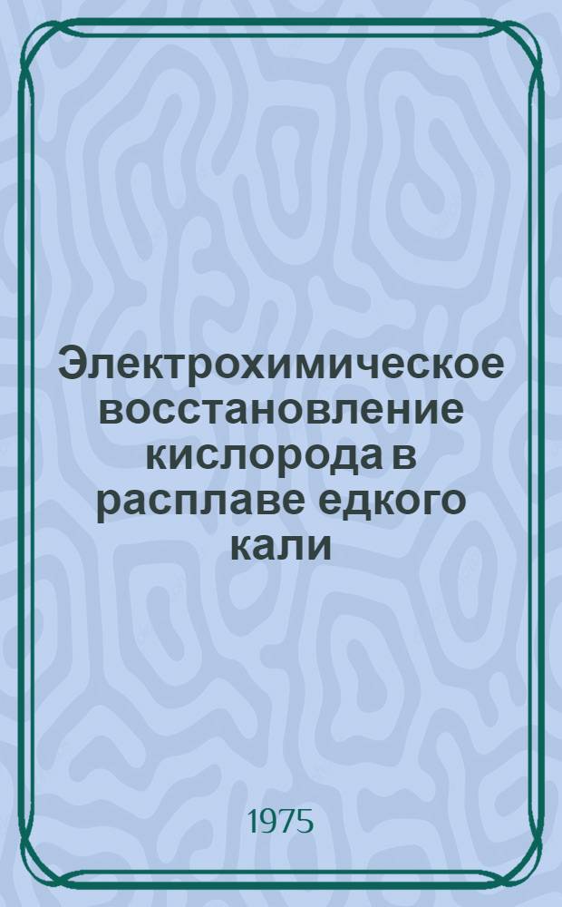 Электрохимическое восстановление кислорода в расплаве едкого кали (83-88 %) на платиновых и никелевых электродах : Автореф. дис. на соиск. учен. степени канд. хим. наук : (02.00.05)