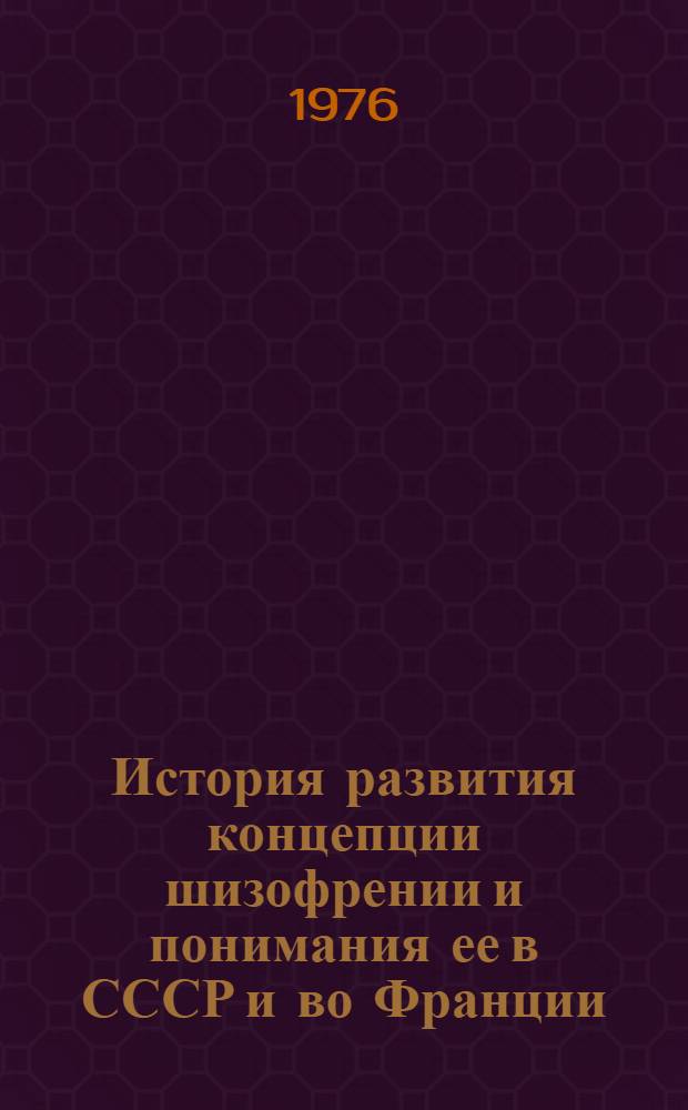 История развития концепции шизофрении и понимания ее в СССР и во Франции : Автореф. дис. на соиск. учен. степени канд. мед. наук : (14.00.18)