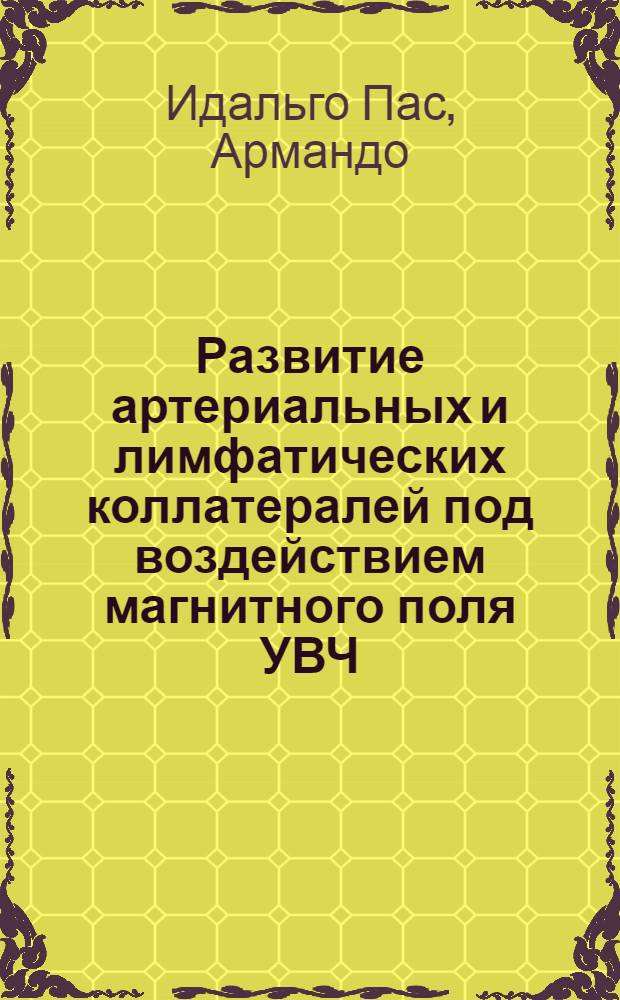 Развитие артериальных и лимфатических коллатералей под воздействием магнитного поля УВЧ : (Эксперим.-морфол. исследование) : Автореф. дис. на соиск. учен. степени канд. мед. наук : (14.00.02)