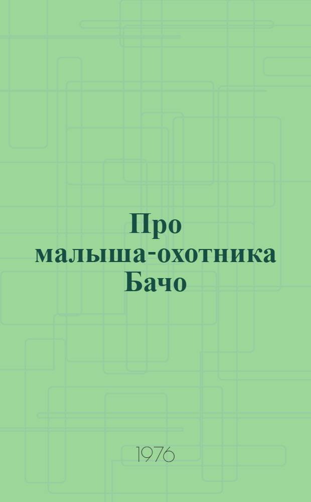 Про малыша-охотника Бачо : Для ст. дошкольного возраста