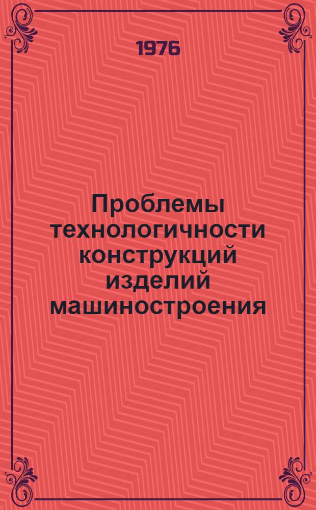 Проблемы технологичности конструкций изделий машиностроения : (Материалы всесоюз. науч.-техн. конф.)