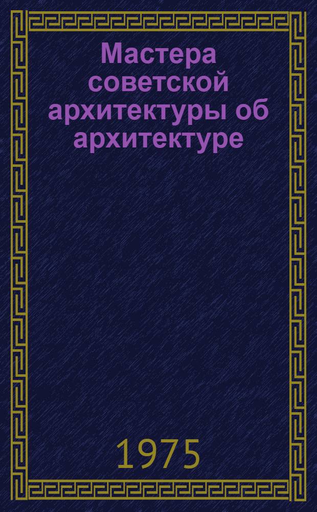 Мастера советской архитектуры об архитектуре : Избр. отрывки из писем, статей, выступлений и трактатов : В 2 т