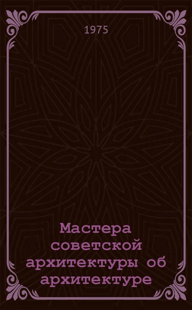 Мастера советской архитектуры об архитектуре : Избр. отрывки из писем, статей, выступлений и трактатов В 2 т. [Т. 2 : Советская архитектура]