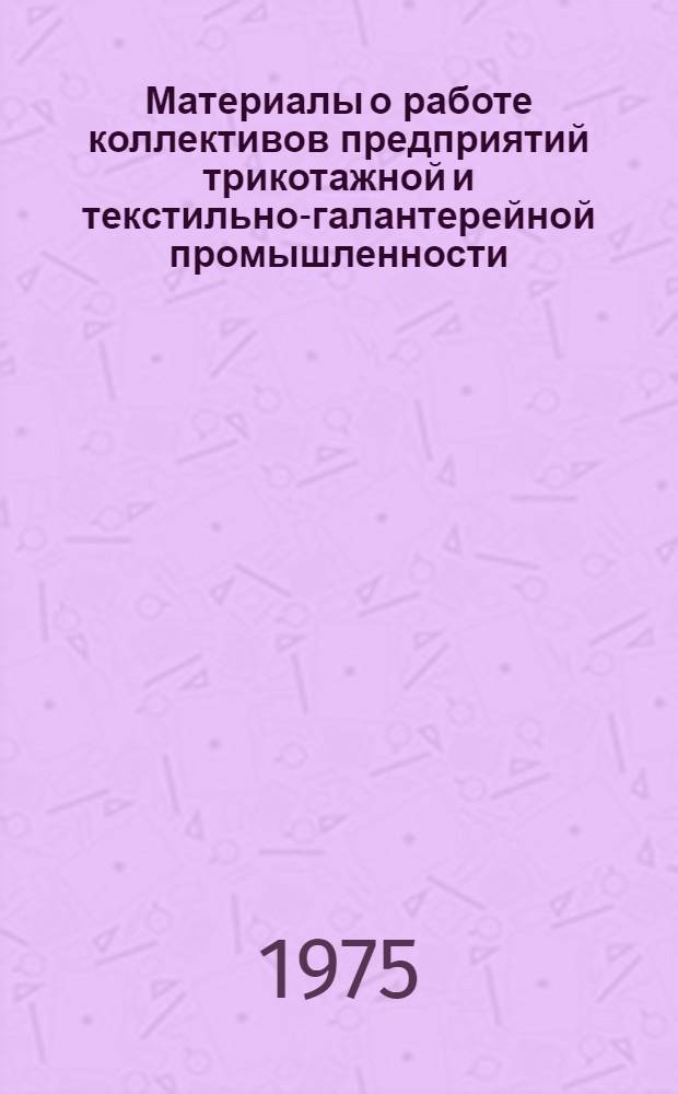 Материалы о работе коллективов предприятий трикотажной и текстильно-галантерейной промышленности - победителей во Всесоюзном социалистическом соревновании... ...за I квартал 1975 г.