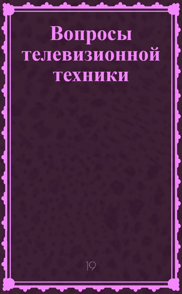 Вопросы телевизионной техники : (Сборник статей)
