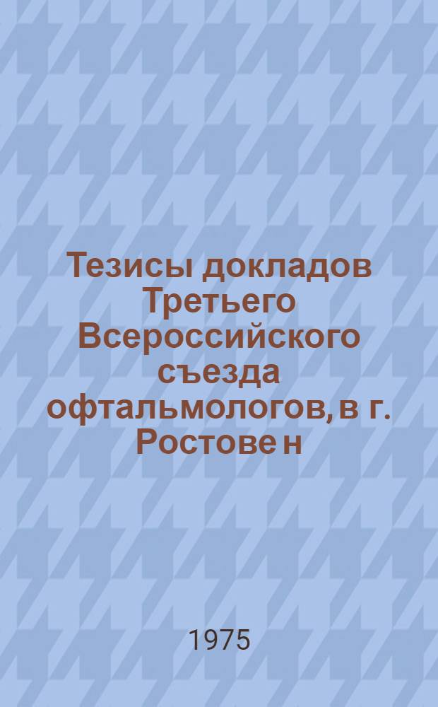 Тезисы докладов Третьего Всероссийского съезда офтальмологов, в г. Ростове н/Д 6-9 октября 1975 г. Т. 2