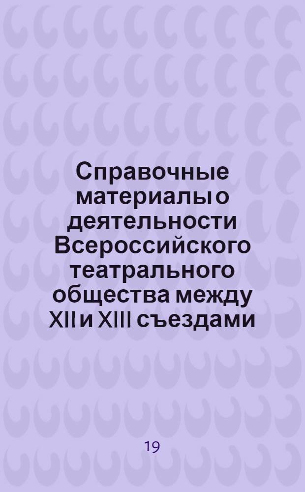 Справочные материалы о деятельности Всероссийского театрального общества между XII и XIII съездами. (Май 1970 года - июнь 1975 года) : (Делегату XIII съезда ВТО)