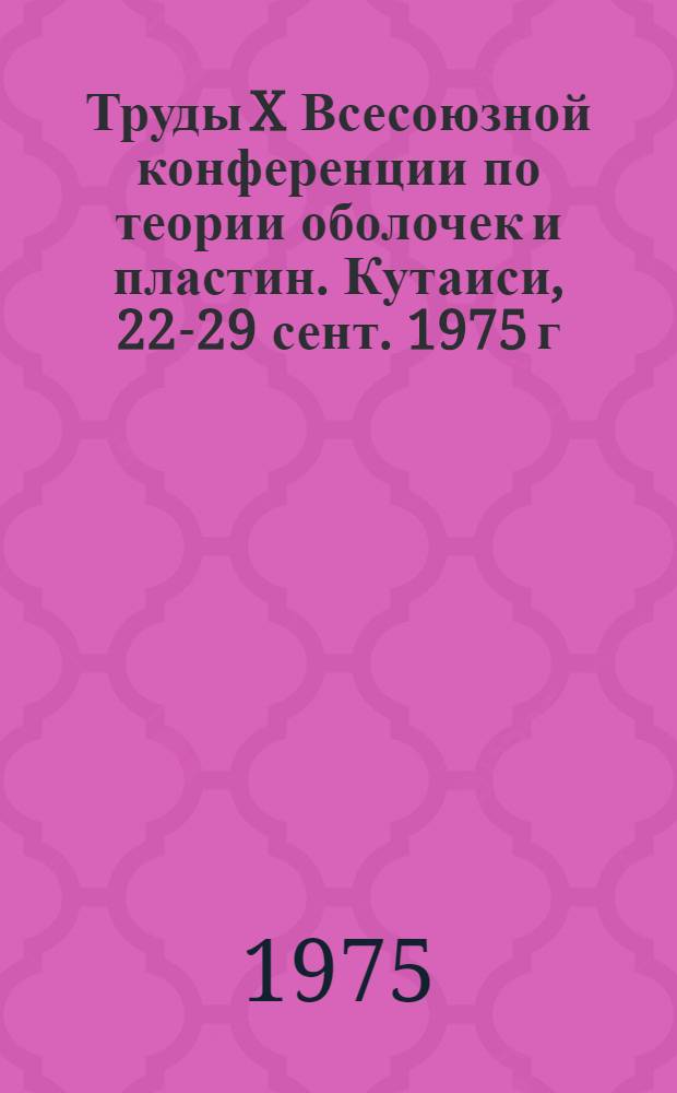 Труды X Всесоюзной конференции по теории оболочек и пластин. Кутаиси, 22-29 сент. 1975 г : [В 2 т.]. Т. 1