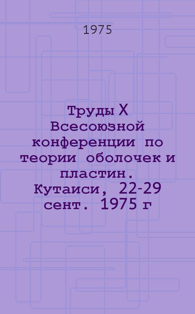 Труды X Всесоюзной конференции по теории оболочек и пластин. Кутаиси, 22-29 сент. 1975 г : [В 2 т.]. Т. 2