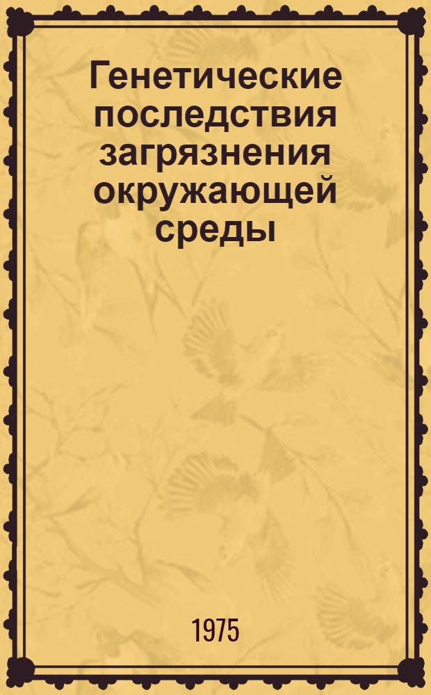 Генетические последствия загрязнения окружающей среды : Материалы секции Генет. аспекты проблемы "Человек и биосфера"