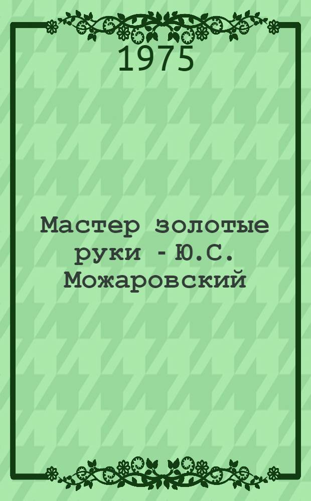Мастер золотые руки - Ю.С. Можаровский