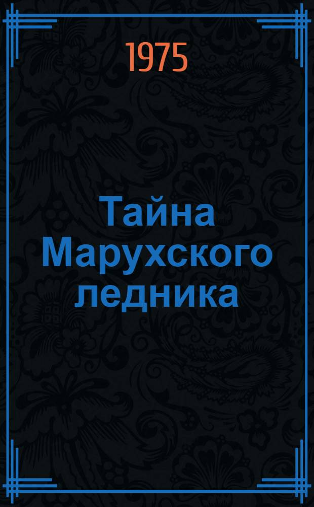 Тайна Марухского ледника : Докум. повесть