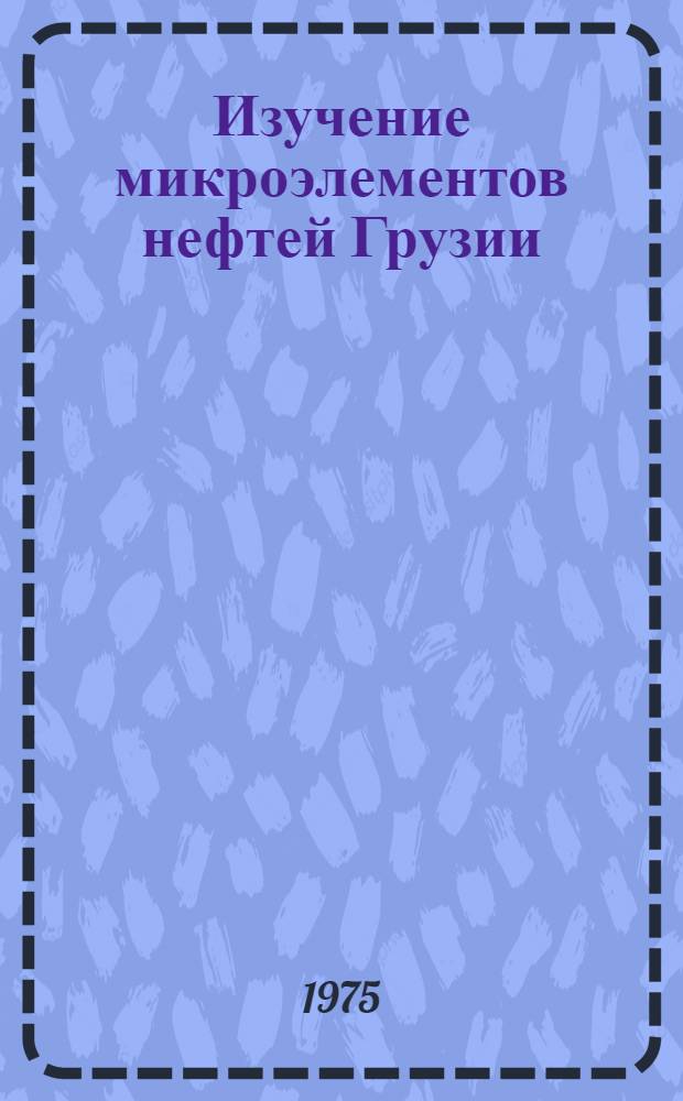 Изучение микроэлементов нефтей Грузии : Автореф. дис. на соиск. учен. степени канд. хим. наук : (02.00.13)