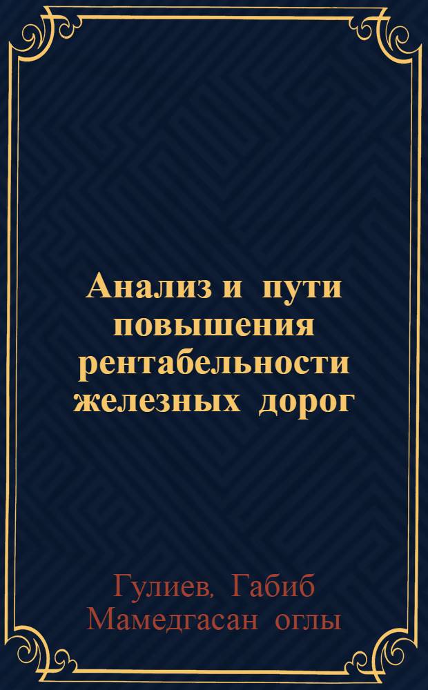 Анализ и пути повышения рентабельности железных дорог : (На материалах Азерб. ж.-д. М-ва путей сообщения СССР) : Автореф. дис. на соиск. учен. степени канд. экон. наук : (08.00.12)