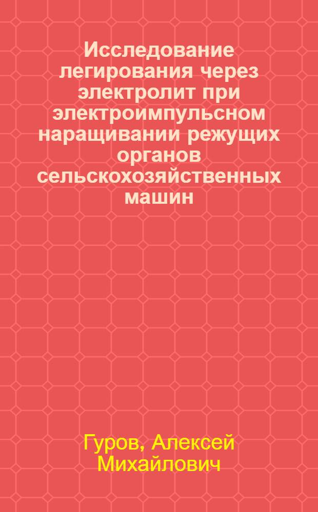Исследование легирования через электролит при электроимпульсном наращивании режущих органов сельскохозяйственных машин : Автореф. дис. на соиск. учен. степени канд. техн. наук : (05.20.03)