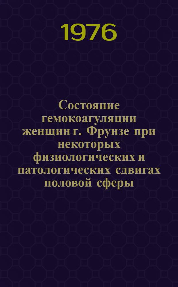 Состояние гемокоагуляции женщин г. Фрунзе при некоторых физиологических и патологических сдвигах половой сферы : Автореф. дис. на соиск. учен. степени канд. мед. наук : (14.00.16)