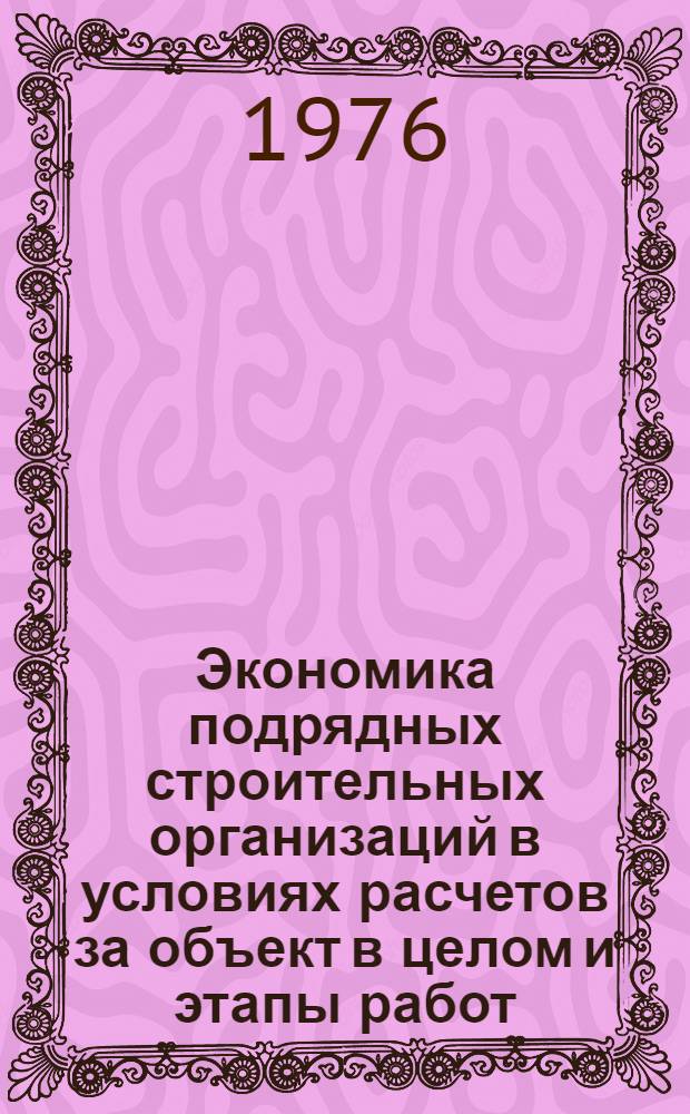 Экономика подрядных строительных организаций в условиях расчетов за объект в целом и этапы работ
