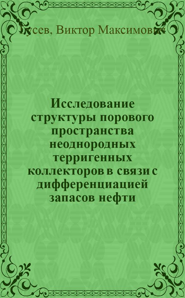 Исследование структуры порового пространства неоднородных терригенных коллекторов в связи с дифференциацией запасов нефти : Автореф. дис. на соиск. учен. степени к. г.-м. н