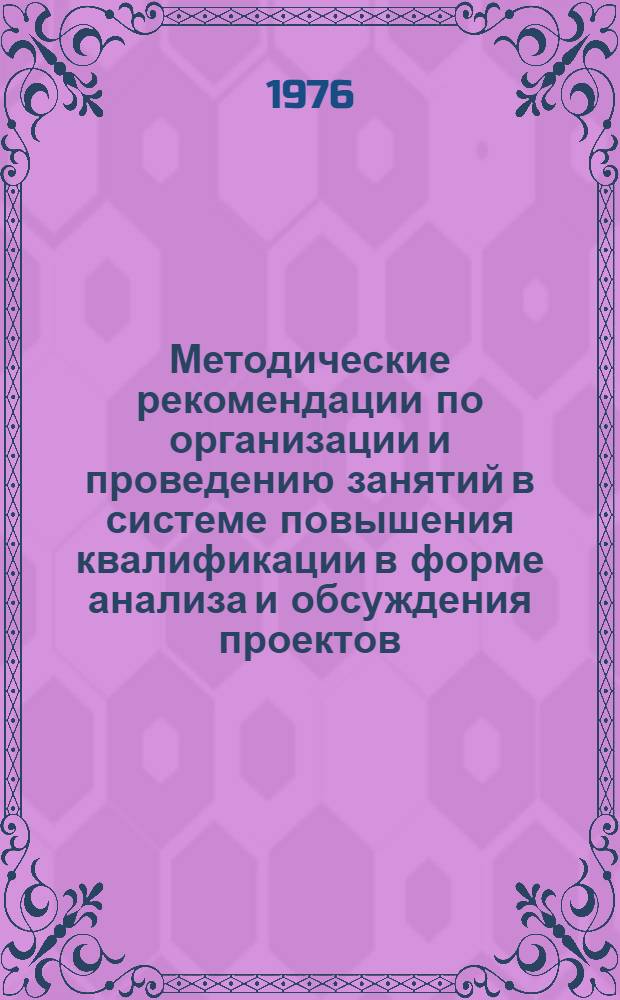 Методические рекомендации по организации и проведению занятий в системе повышения квалификации в форме анализа и обсуждения проектов, планов, отчетов других материалов предприятий
