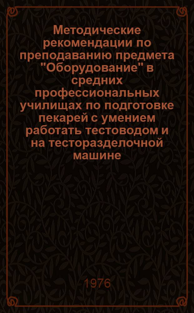 Методические рекомендации по преподаванию предмета "Оборудование" в средних профессиональных училищах по подготовке пекарей с умением работать тестоводом и на тесторазделочной машине : Ч. 2