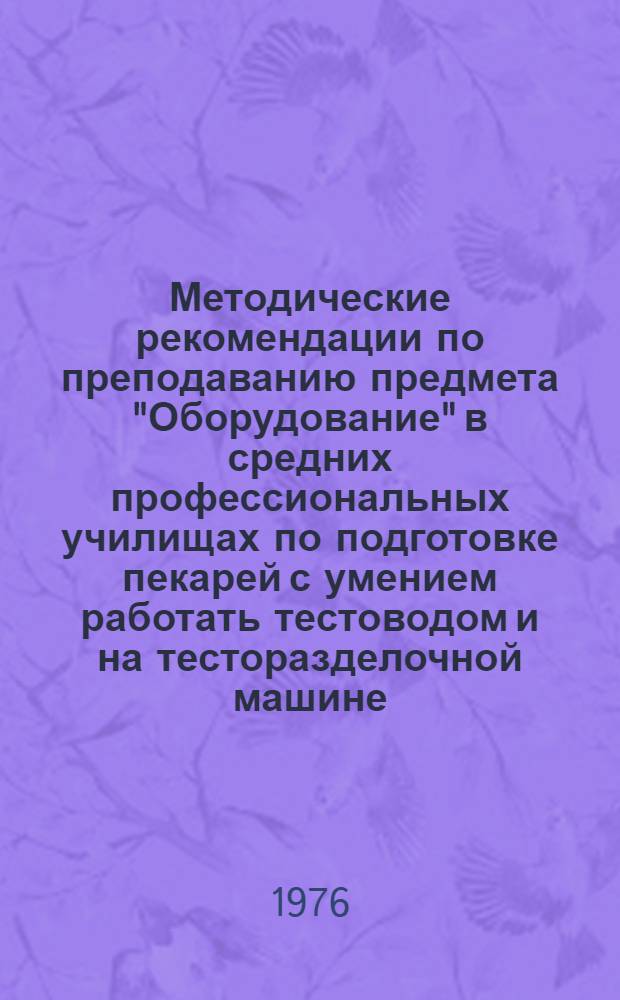 Методические рекомендации по преподаванию предмета "Оборудование" в средних профессиональных училищах по подготовке пекарей с умением работать тестоводом и на тесторазделочной машине : Ч. 2. Ч. 2
