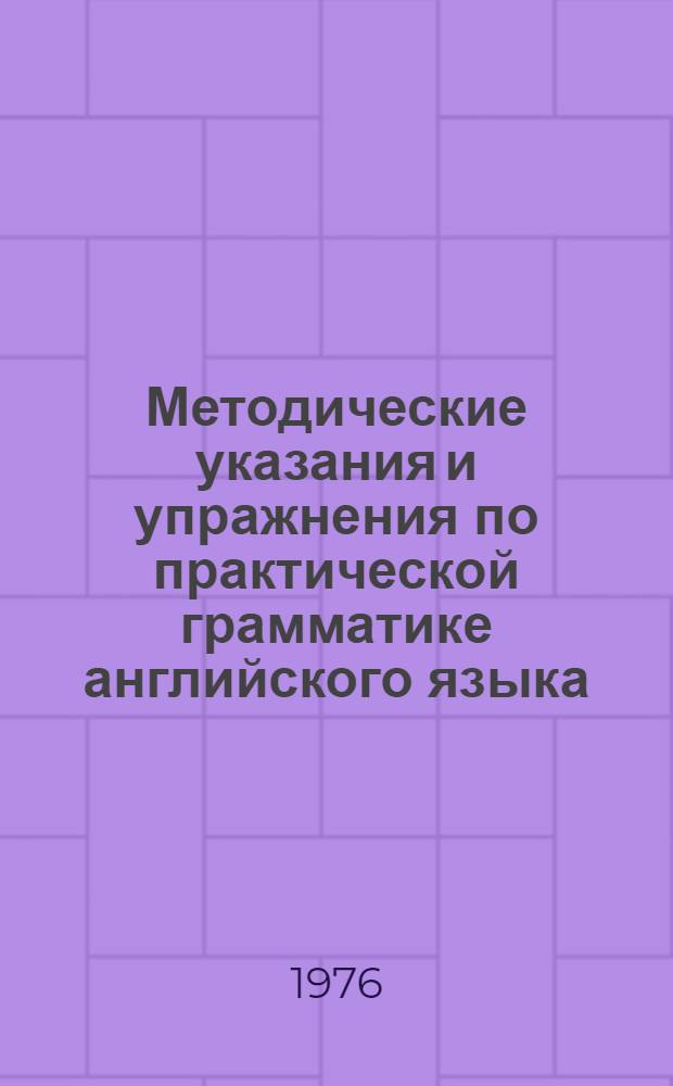 Методические указания и упражнения по практической грамматике английского языка : Ч. 1-