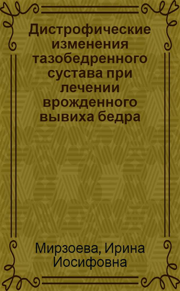 Дистрофические изменения тазобедренного сустава при лечении врожденного вывиха бедра : Актовая речь к расшир. заседанию Учен. совета 11 окт. 1976 г