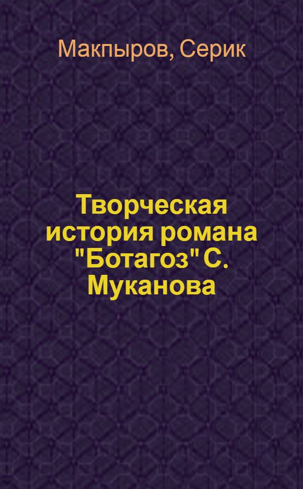 Творческая история романа "Ботагоз" С. Муканова : Автореф. дис. на соиск. учен. степени канд. филол. наук : (10.01.03)