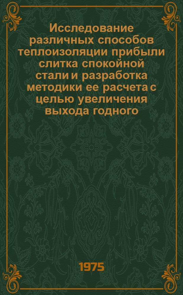 Исследование различных способов теплоизоляции прибыли слитка спокойной стали и разработка методики ее расчета с целью увеличения выхода годного : Автореф. дис. на соиск. учен. степени канд. техн. наук : (05.16.02)