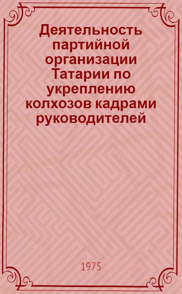 Деятельность партийной организации Татарии по укреплению колхозов кадрами руководителей, специалистов и механизаторов сельского хозяйства (1953-1965 гг.) : Автореф. дис. на соиск. учен. степени канд. ист. наук : (07.00.01)