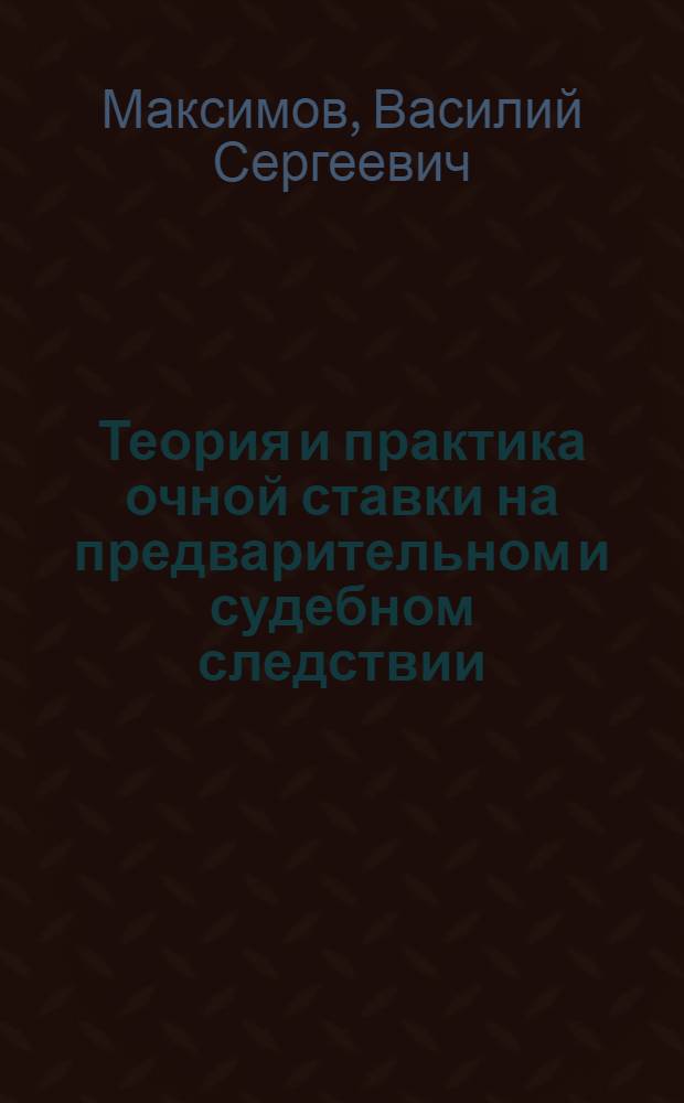 Теория и практика очной ставки на предварительном и судебном следствии : Автореф. дис. на соиск. учен. степени канд. юрид. наук : (12.00.09)