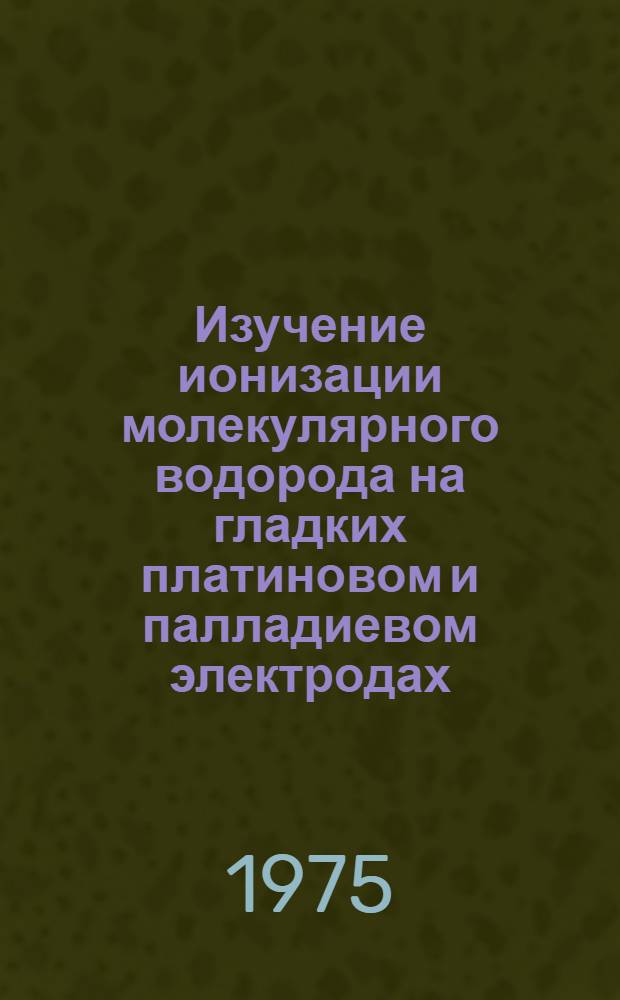 Изучение ионизации молекулярного водорода на гладких платиновом и палладиевом электродах : Автореф. дис. на соиск. учен. степени канд. хим. наук : (02.00.05)
