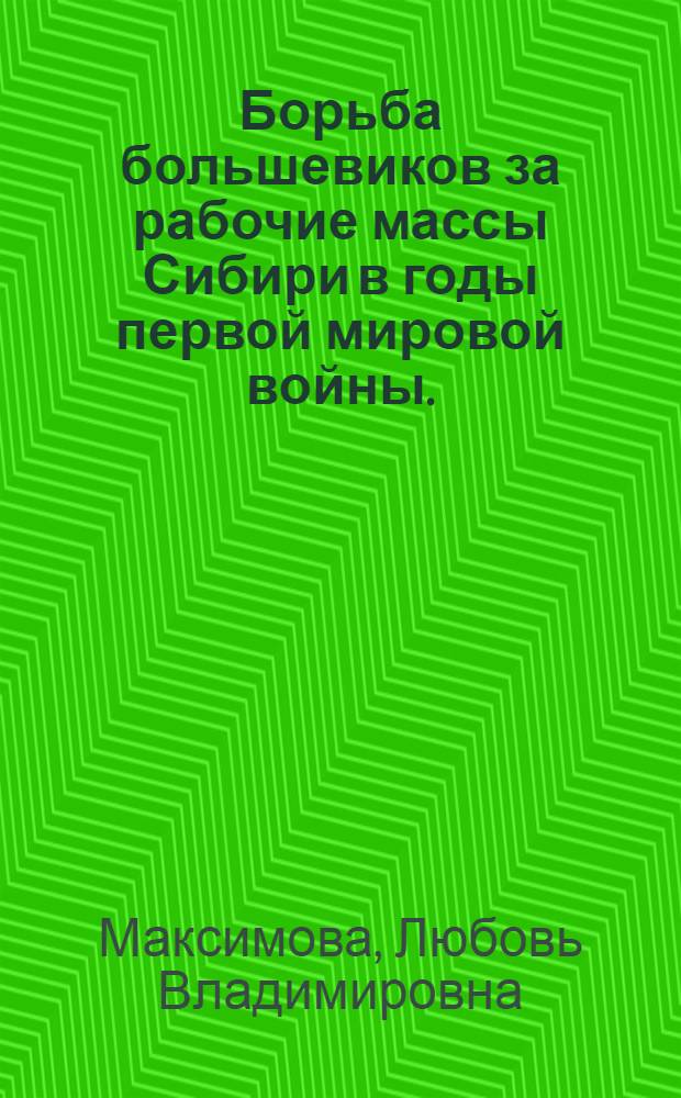 Борьба большевиков за рабочие массы Сибири в годы первой мировой войны. (Август 1914 - февраль 1917 гг.) : Автореф. дис. на соиск. учен. степени канд. ист. наук : (07.00.01)