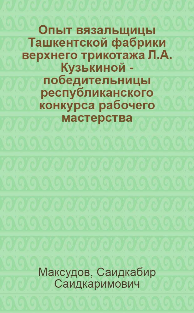 Опыт вязальщицы Ташкентской фабрики верхнего трикотажа Л.А. Кузькиной - победительницы республиканского конкурса рабочего мастерства