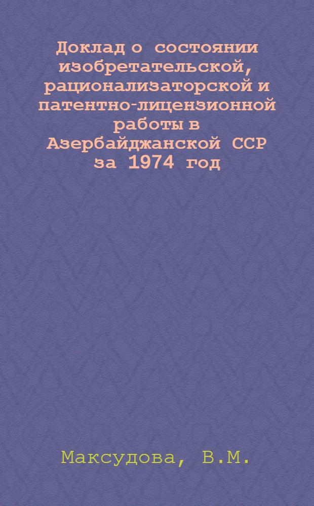 Доклад о состоянии изобретательской, рационализаторской и патентно-лицензионной работы в Азербайджанской ССР за 1974 год