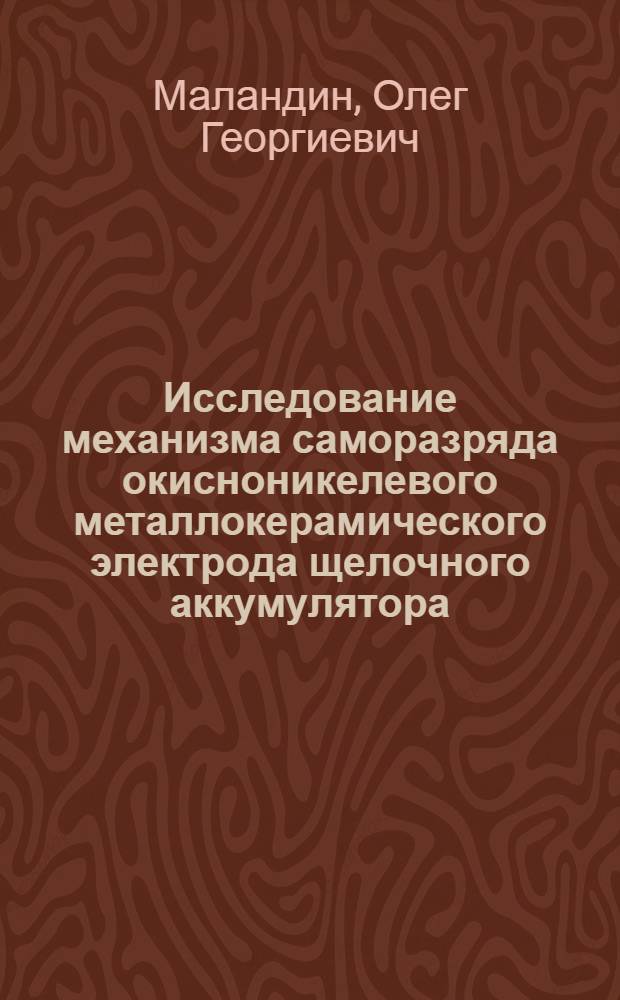 Исследование механизма саморазряда окисноникелевого металлокерамического электрода щелочного аккумулятора : Автореф. дис. на соиск. учен. степени канд. хим. наук : (02.00.05)