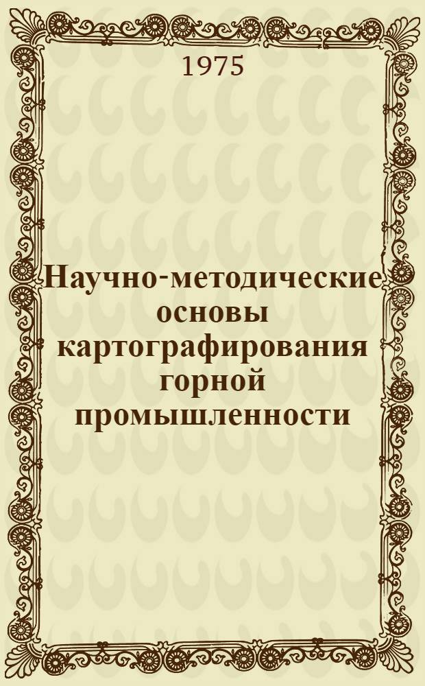 Научно-методические основы картографирования горной промышленности : Автореф. дис. на соиск. учен. степени д. т. н