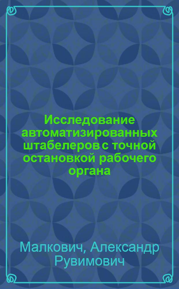 Исследование автоматизированных штабелеров с точной остановкой рабочего органа : Автореф. дис. на соиск. учен. степени канд. техн. наук : (05.05.05)