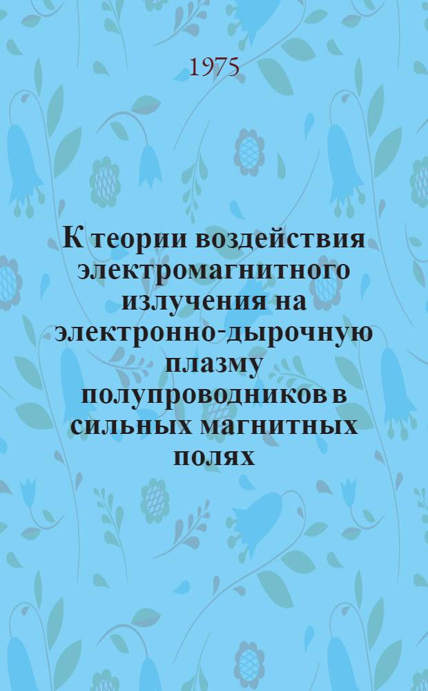 К теории воздействия электромагнитного излучения на электронно-дырочную плазму полупроводников в сильных магнитных полях : Автореф. дис. на соиск. учен. степени канд. физ.-мат. наук : (01.04.07)