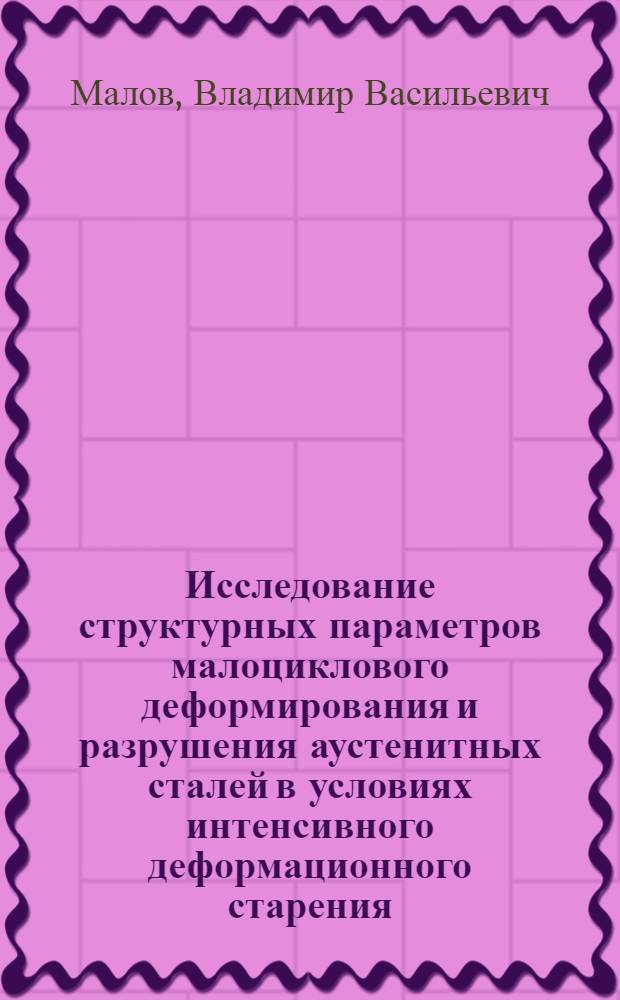 Исследование структурных параметров малоциклового деформирования и разрушения аустенитных сталей в условиях интенсивного деформационного старения : Автореф. дис. на соиск. учен. степени канд. техн. наук : (01.02.06)